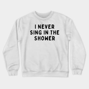 I Never Sing in The Shower, Funny White Lie Party Idea Outfit, Gift for My Girlfriend, Wife, Birthday Gift to Friends Crewneck Sweatshirt